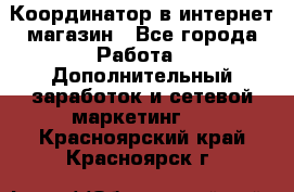 Координатор в интернет-магазин - Все города Работа » Дополнительный заработок и сетевой маркетинг   . Красноярский край,Красноярск г.